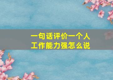 一句话评价一个人工作能力强怎么说