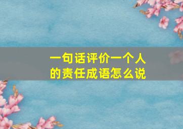 一句话评价一个人的责任成语怎么说