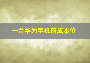 一台华为手机的成本价