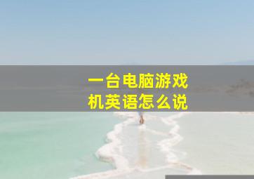 一台电脑游戏机英语怎么说