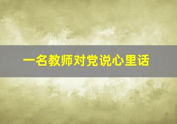 一名教师对党说心里话