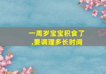 一周岁宝宝积食了,要调理多长时间