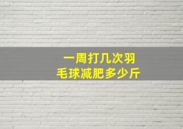 一周打几次羽毛球减肥多少斤