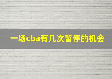 一场cba有几次暂停的机会