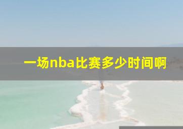 一场nba比赛多少时间啊