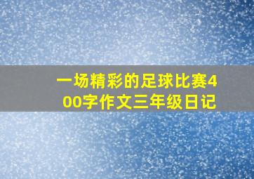 一场精彩的足球比赛400字作文三年级日记