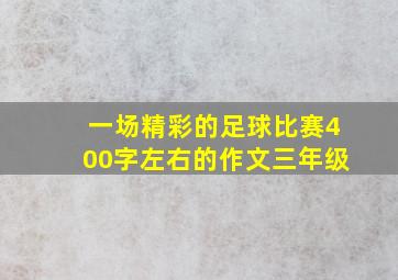 一场精彩的足球比赛400字左右的作文三年级