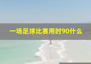 一场足球比赛用时90什么