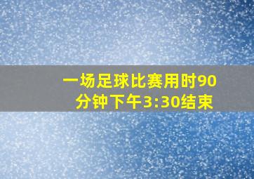 一场足球比赛用时90分钟下午3:30结束