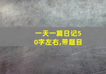 一天一篇日记50字左右,带题目