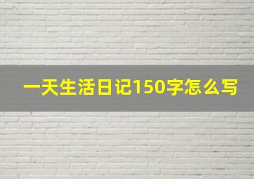 一天生活日记150字怎么写