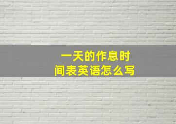 一天的作息时间表英语怎么写