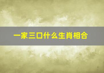 一家三口什么生肖相合