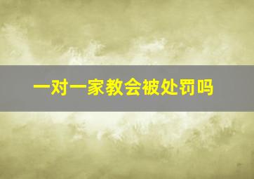 一对一家教会被处罚吗