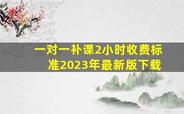 一对一补课2小时收费标准2023年最新版下载