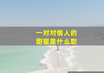 一对对情人的甜蜜是什么歌