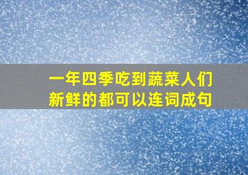 一年四季吃到蔬菜人们新鲜的都可以连词成句