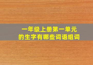 一年级上册第一单元的生字有哪些词语组词