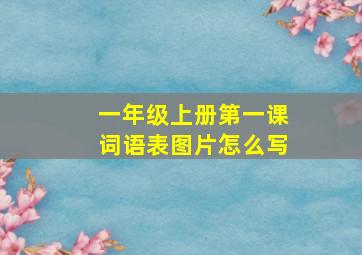 一年级上册第一课词语表图片怎么写