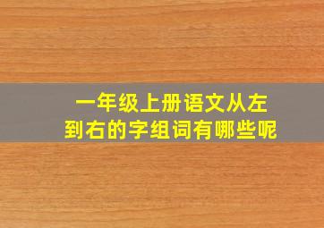 一年级上册语文从左到右的字组词有哪些呢