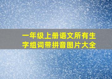 一年级上册语文所有生字组词带拼音图片大全