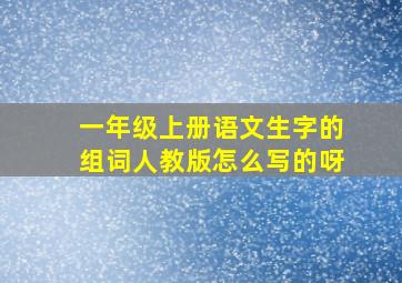 一年级上册语文生字的组词人教版怎么写的呀