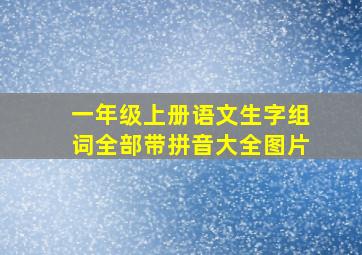 一年级上册语文生字组词全部带拼音大全图片