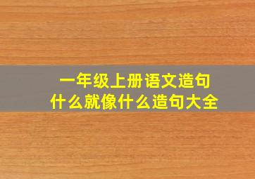 一年级上册语文造句什么就像什么造句大全