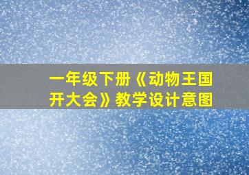 一年级下册《动物王国开大会》教学设计意图