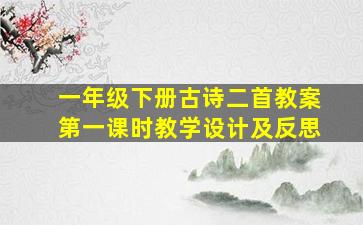 一年级下册古诗二首教案第一课时教学设计及反思