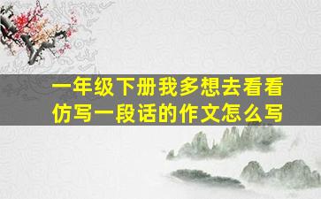 一年级下册我多想去看看仿写一段话的作文怎么写