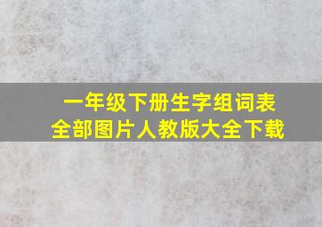 一年级下册生字组词表全部图片人教版大全下载