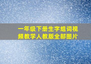 一年级下册生字组词视频教学人教版全部图片