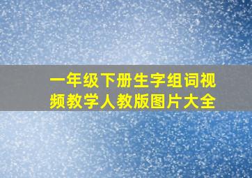 一年级下册生字组词视频教学人教版图片大全