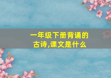 一年级下册背诵的古诗,课文是什么