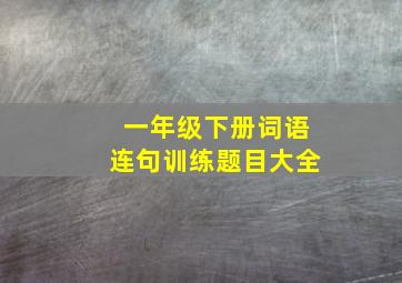 一年级下册词语连句训练题目大全