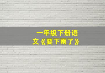 一年级下册语文《要下雨了》