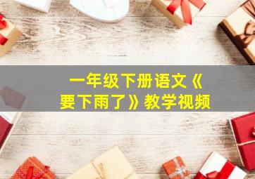 一年级下册语文《要下雨了》教学视频