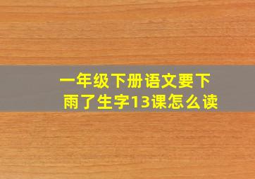 一年级下册语文要下雨了生字13课怎么读