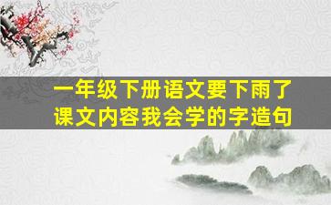 一年级下册语文要下雨了课文内容我会学的字造句