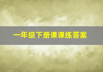 一年级下册课课练答案