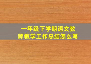 一年级下学期语文教师教学工作总结怎么写