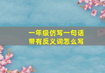 一年级仿写一句话带有反义词怎么写