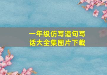 一年级仿写造句写话大全集图片下载