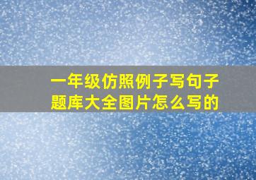 一年级仿照例子写句子题库大全图片怎么写的