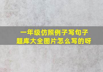 一年级仿照例子写句子题库大全图片怎么写的呀