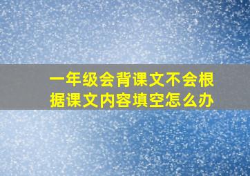 一年级会背课文不会根据课文内容填空怎么办