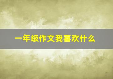 一年级作文我喜欢什么