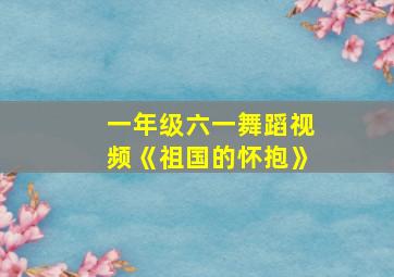 一年级六一舞蹈视频《祖国的怀抱》