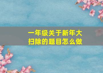 一年级关于新年大扫除的题目怎么做